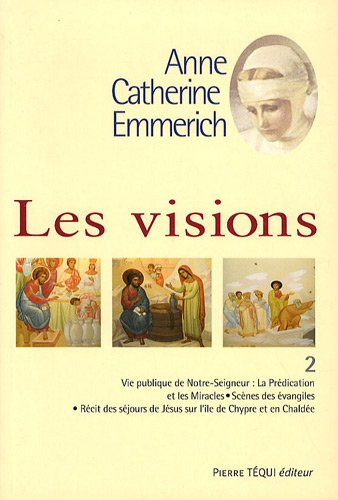 Visions d'Anne-Catherine Emmerich : sur la vie de Notre-Seigneur Jésus-Christ et de la très sainte V