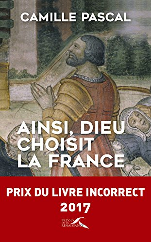 Ainsi, Dieu choisit la France : la véritable histoire de la fille aînée de l'Eglise