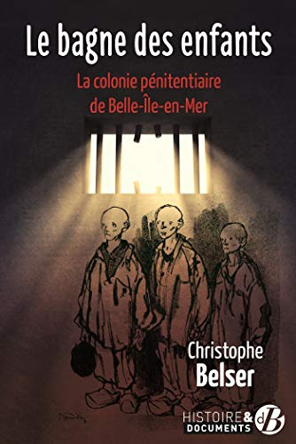 Le bagne des enfants : la colonie pénitentiaire de Belle-Ile-en-Mer