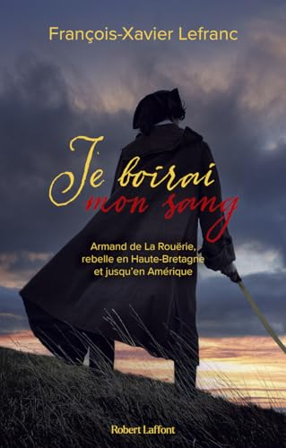 Je boirai mon sang : Armand de La Rouërie, rebelle en Haute-Bretagne et jusqu'en Amérique