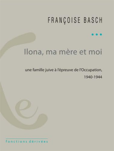 Ilona, ma mère et moi : une famille juive sous l'Occupation : 1940-1944