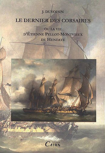 Le dernier des corsaires ou La vie d'Etienne Pellot-Montvieux de Hendaye