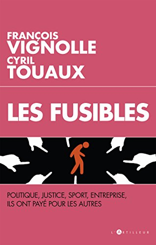 Les fusibles : politique, justice, sport, entreprise, ils ont payé pour les autres
