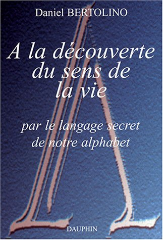 A la découverte du sens de la vie par le langage secret de notre alphabet