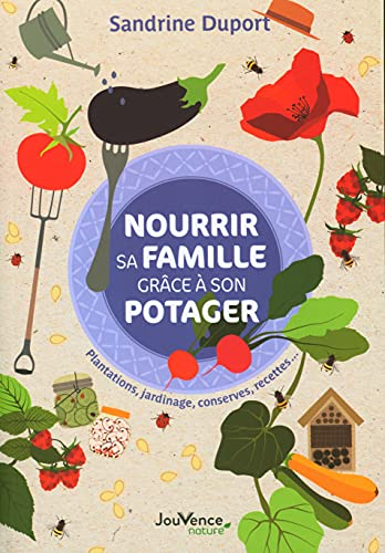 Nourrir sa famille grâce à son potager : plantations, jardinage, conserves, recettes...