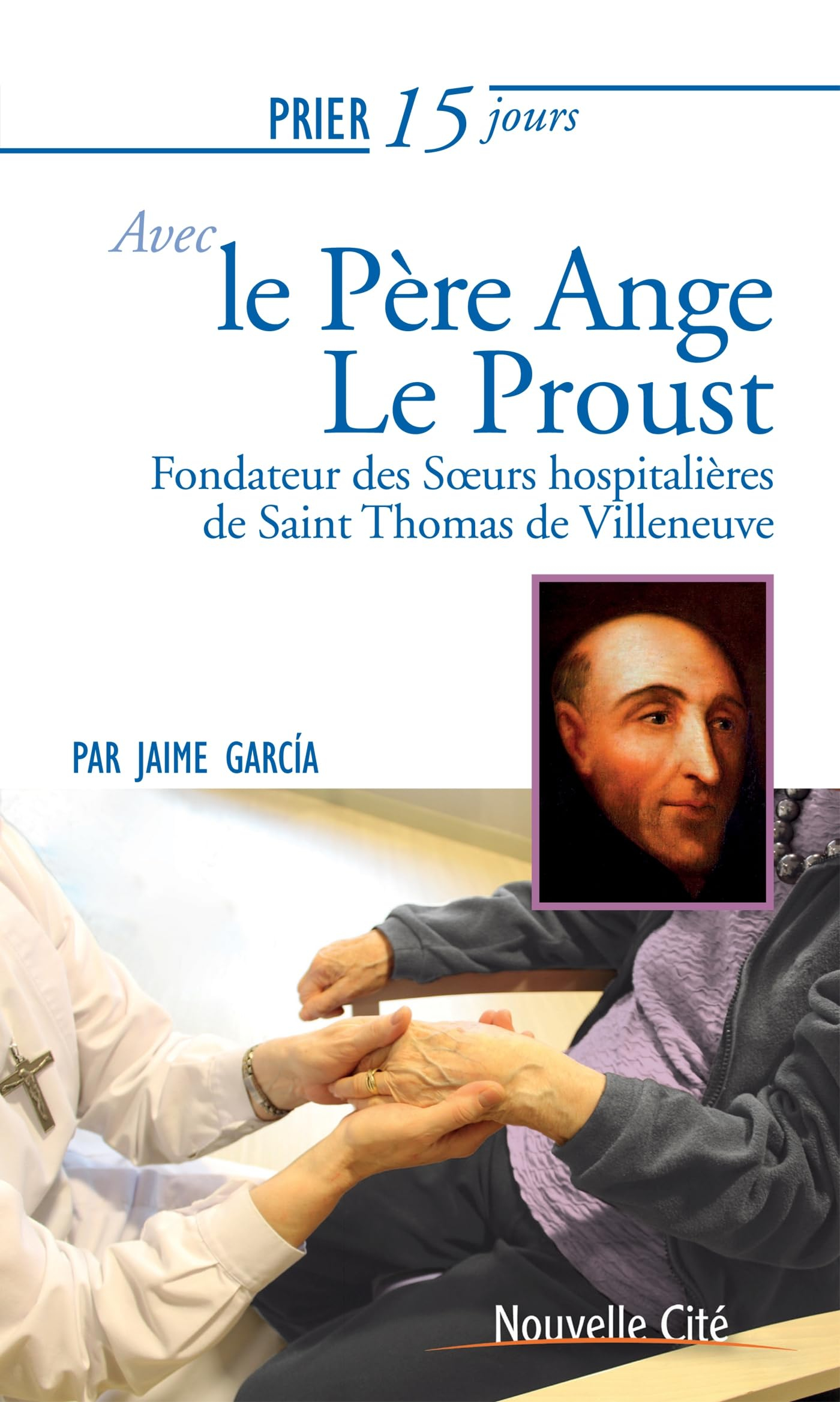 Prier 15 jours avec le père Ange Le Proust : fondateur des Soeurs hospitalières de saint Thomas de V