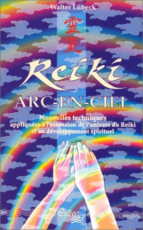 Reiki Arc-en-Ciel : nouvelles techniques de développement du Reiki et des capacités spirituelles