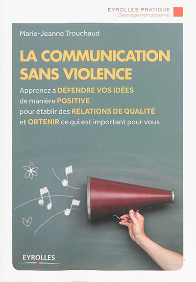 La communication sans violence : apprenez à défendre vos idées de manière positive pour établir des 