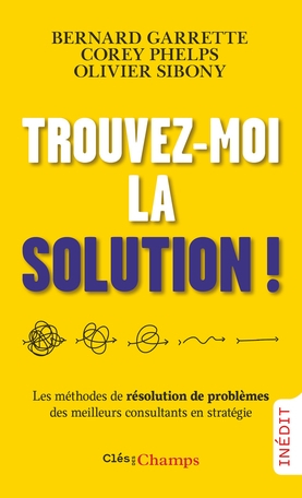 Trouvez-moi la solution ! : les méthodes de résolution de problèmes des meilleurs consultants en str