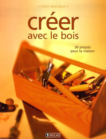 Créer avec le bois : 30 projets pour la maison