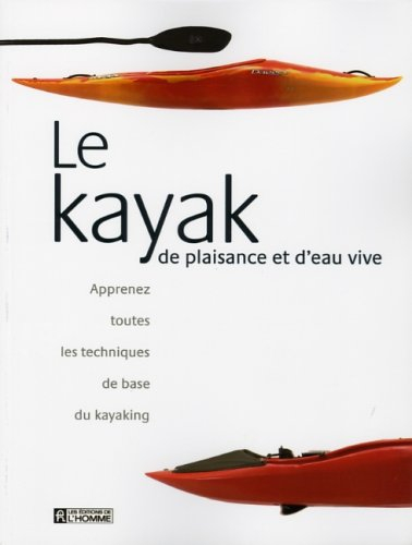 Le kayak de plaisance et d'eau vive : apprenez toutes les techniques de base du kayaking