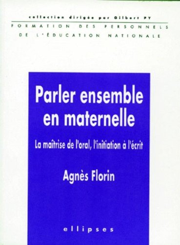 Parler ensemble en maternelle : la maîtrise de l'oral, l'initiation à l'écrit