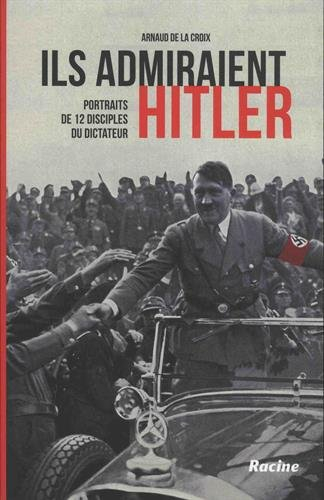 Ils admiraient Hitler : portraits de 12 disciples du dictateur