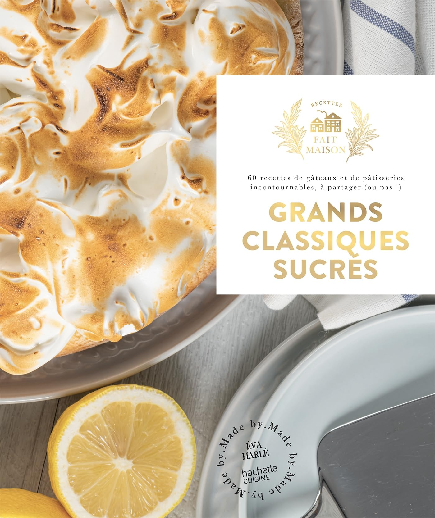 Grands classiques sucrés : 60 recettes de gâteaux et de pâtisseries incontournables, à partager (ou 