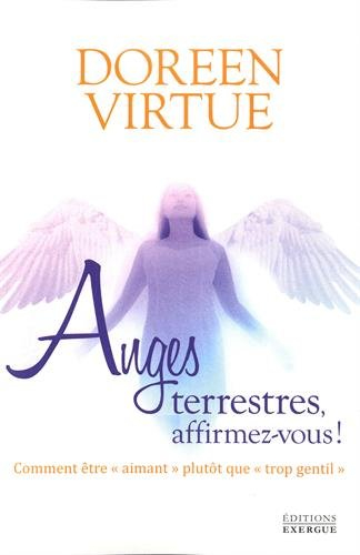 Anges terrestres, affirmez-vous ! : comment être aimant plutôt que trop gentil