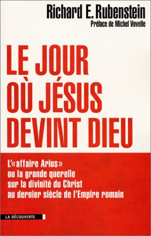 Le jour où Jésus devint Dieu : l'affaire Arius ou La grande querelle sur la divinité du Christ au de