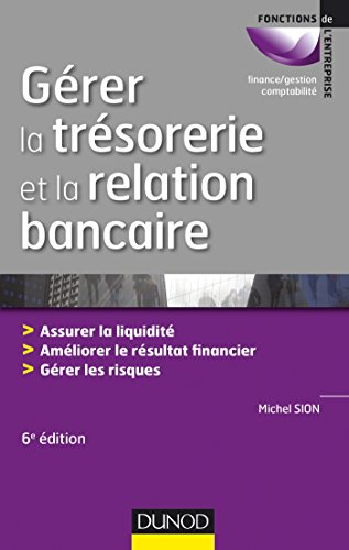 Gérer la trésorerie et la relation bancaire : assurer la liquidité, améliorer le résultat financier,
