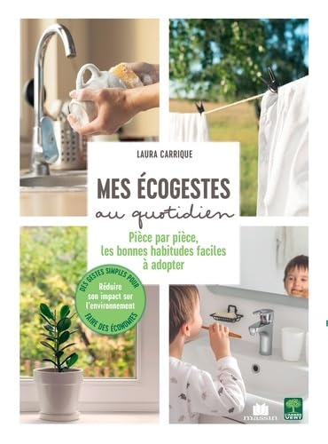 Mes écogestes au quotidien : pièce par pièce, les bonnes habitudes faciles à adopter : des gestes si