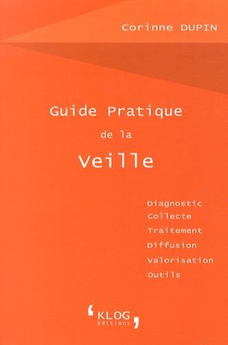 Guide pratique de la veille : diagnostic, collecte, traitement, diffusion, valorisation, outils