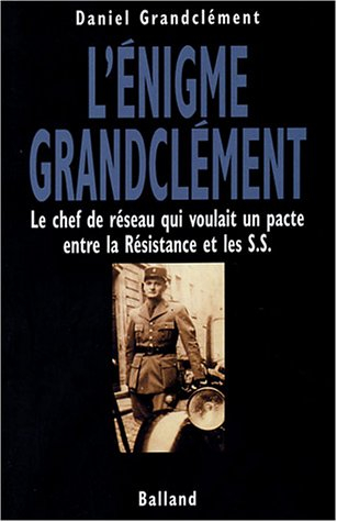 L'énigme Grandclément : le chef de réseau qui voulait un pacte entre la Résistance et les S.S.