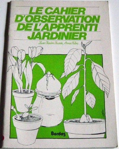 Le Cahier d'observation de l'apprenti jardinier. Vol. 1