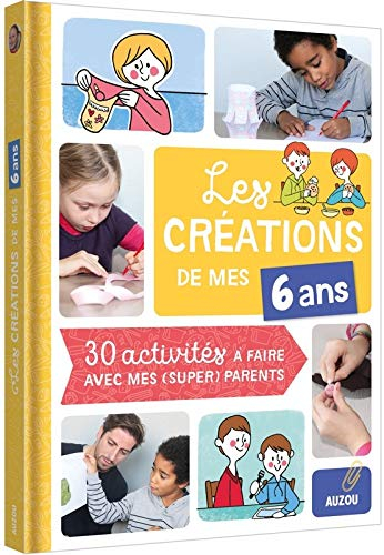 Les créations de mes 6 ans : 30 activités à faire avec mes (super) parents