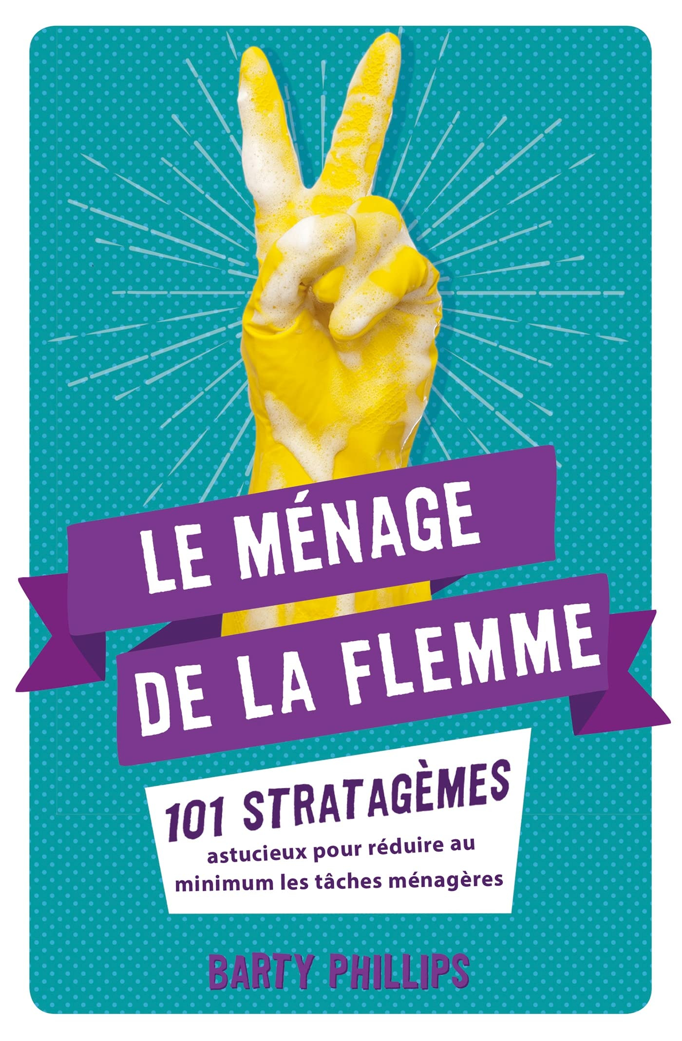 Le ménage de la flemme : 101 stratagèmes astucieux pour réduire au minimum les tâches ménagères