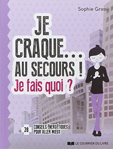Je craque... au secours ! : je fais quoi ? : 28 conseils énergétiques pour aller mieux