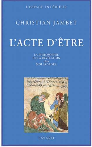 L'acte d'être : la philosophie de la révélation chez Mollâ Sadrâ