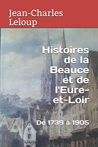 Histoires de la Beauce et de l'Eure-et-Loir: De 1739 à 1905