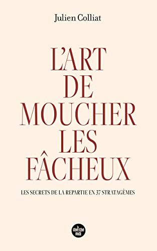 L'art de moucher les fâcheux : les secrets de la repartie en 37 stratagèmes