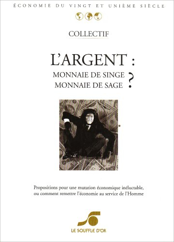 L'argent, monnaie de singe, monnaie de sage ? : propositions pour une mutation économique inéluctabl