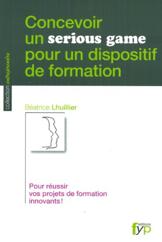 Concevoir un serious game pour un dispositif de formation : pour réussir vos projets de formation in