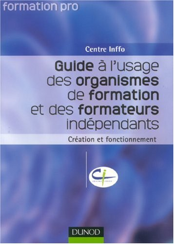 Guide à l'usage des organismes de formation et des formateurs indépendants : création et fonctionnem