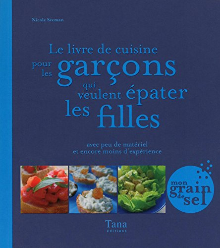 Le livre de cuisine pour les garçons qui veulent épater les filles : avec peu de matériel et encore 