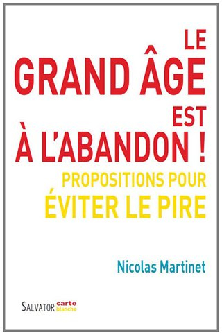 Le grand âge est à l'abandon ! : propositions pour éviter le pire