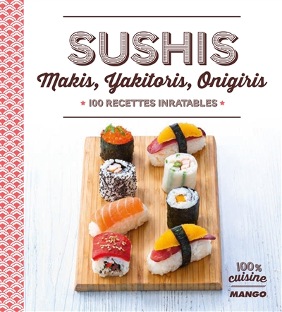 Sushis, makis, yakitoris, onigiris : 100 recettes inratables