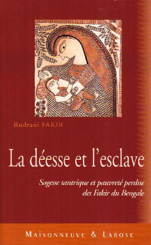 La déesse et l'esclave : sagesse tantrique et pauvreté perdue des fakir du Bengale