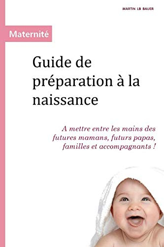 Guide de préparation à la naissance: A mettre entre les mains des futures mamans, futurs papas, fami