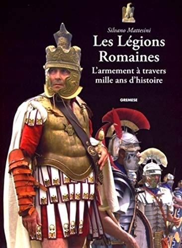 Les légions romaines : l'armement à travers mille ans d'histoire