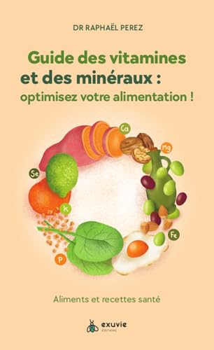 Guide des vitamines et des minéraux : optimisez votre alimentation ! : aliments et recettes santé