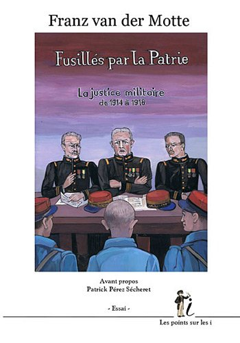 Fusillés par la patrie : la justice militaire de 1914 à 1918 : essai