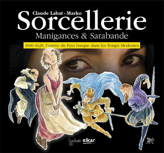 Sorcellerie : manigances & sarabande : 1600-1620, l'entrée du Pays basque dans les temps modernes