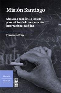 misión santiago: el mundo académico jesuita y los inicios de la cooperación internacional católica