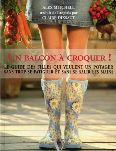 Un balcon à croquer ! : le guide des filles qui veulent un potager sans trop se fatiguer et sans se 