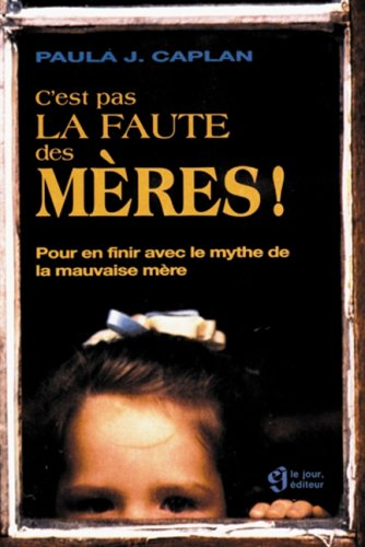 c'est pas la faute des mères ! : pour en finir avec le mythe de la mauvaise mère