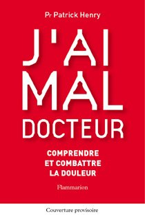 J'ai mal, docteur : comprendre et combattre la douleur