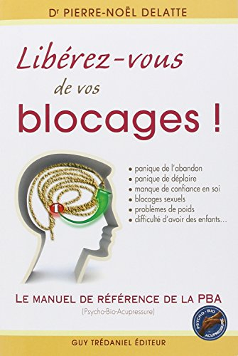 Libérez-vous de vos blocages : le manuel de référence de la PBA (psycho-bio-acupressure)