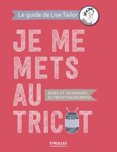 Je me mets au tricot : bases et techniques du tricot d'aujourd'hui