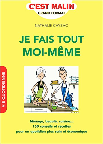 Je fais tout moi-même : ménage, beauté, cuisine... : 150 conseils et recettes pour un quotidien plus